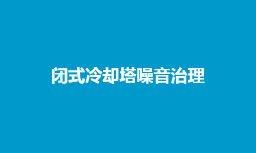 <a href=http://www.guangdongkmkt.com/tags1_0.html target=_blank class=infotextkey>闭式冷却塔</a>噪音控制