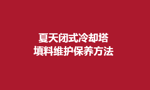 <a href=http://www.guangdongkmkt.com/tags1_0.html target=_blank class=infotextkey>闭式冷却塔</a>填料维护方法