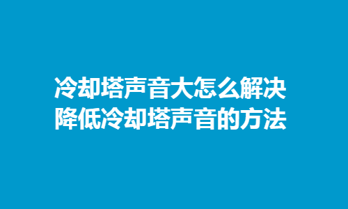 如何解决冷却塔噪音问题